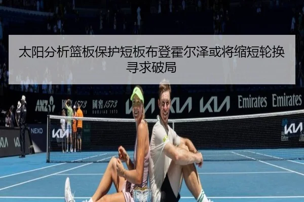 太阳分析篮板保护短板布登霍尔泽或将缩短轮换寻求破局