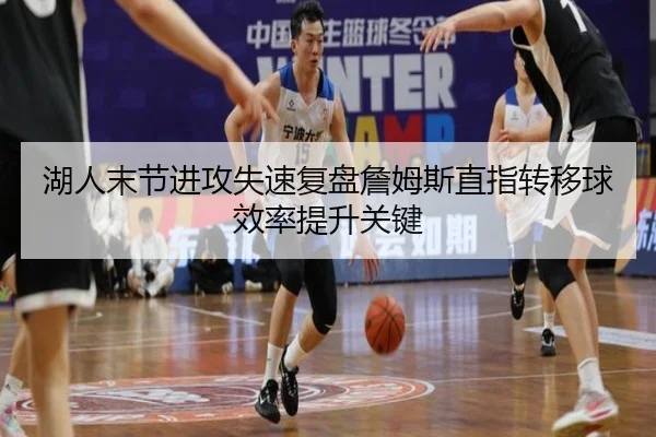 湖人末节进攻失速复盘詹姆斯直指转移球效率提升关键